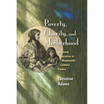 Poverty, Charity, & Motherhood: Maternal Societies in 
	Nineteenth-Century France